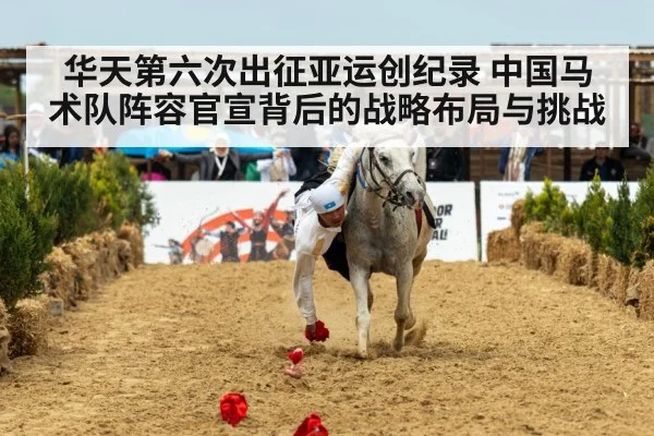 华天第六次出征亚运创纪录 中国马术队阵容官宣背后的战略布局与挑战